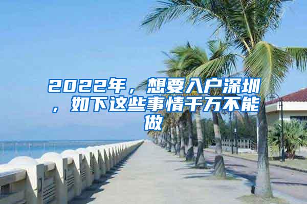 2022年，想要入户深圳，如下这些事情千万不能做