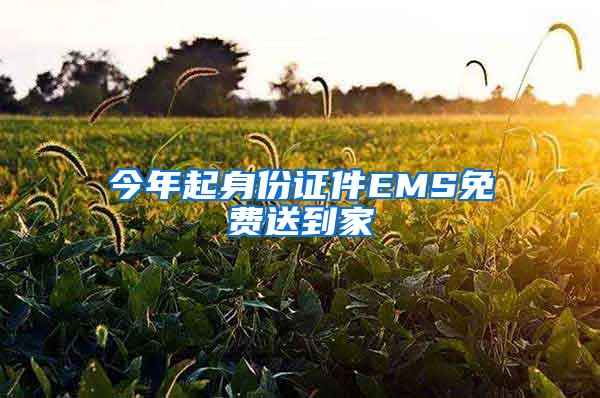 今年起身份证件EMS免费送到家