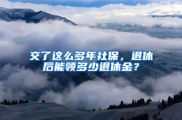 交了这么多年社保，退休后能领多少退休金？
