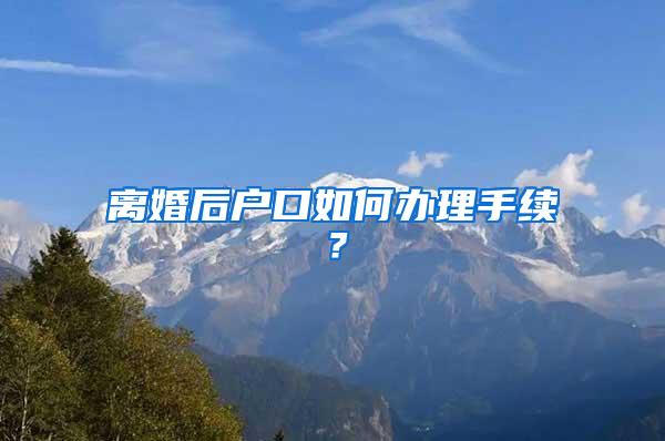离婚后户口如何办理手续？