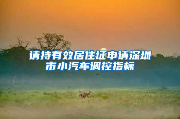 请持有效居住证申请深圳市小汽车调控指标