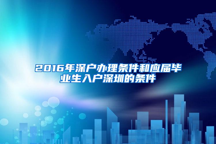 2016年深户办理条件和应届毕业生入户深圳的条件