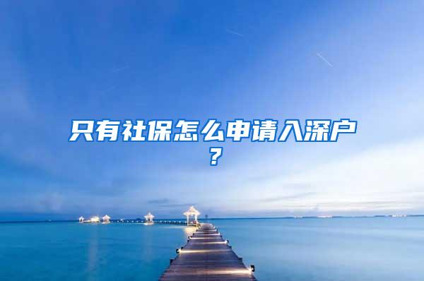 只有社保怎么申请入深户？