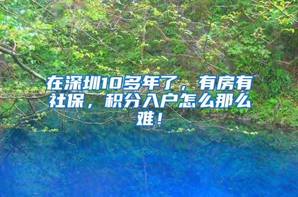 在深圳10多年了，有房有社保，积分入户怎么那么难！
