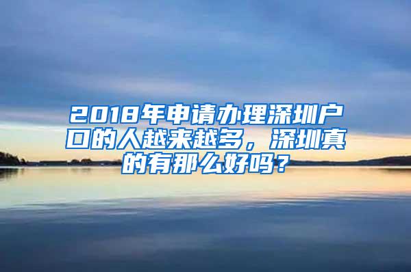 2018年申请办理深圳户口的人越来越多，深圳真的有那么好吗？