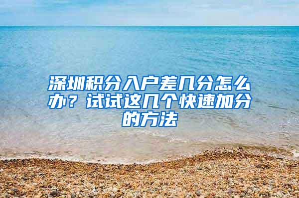 深圳积分入户差几分怎么办？试试这几个快速加分的方法