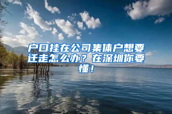 户口挂在公司集体户想要迁走怎么办？在深圳你要懂！