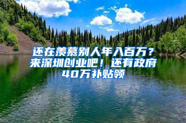 还在羡慕别人年入百万？来深圳创业吧！还有政府40万补贴领