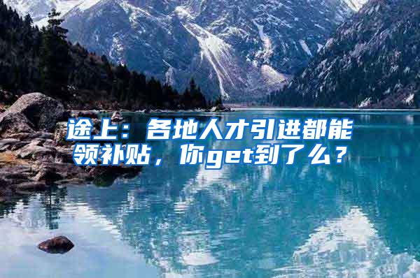 途上：各地人才引进都能领补贴，你get到了么？