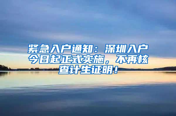 紧急入户通知：深圳入户今日起正式实施，不再核查计生证明！