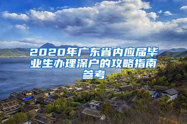 2020年广东省内应届毕业生办理深户的攻略指南参考