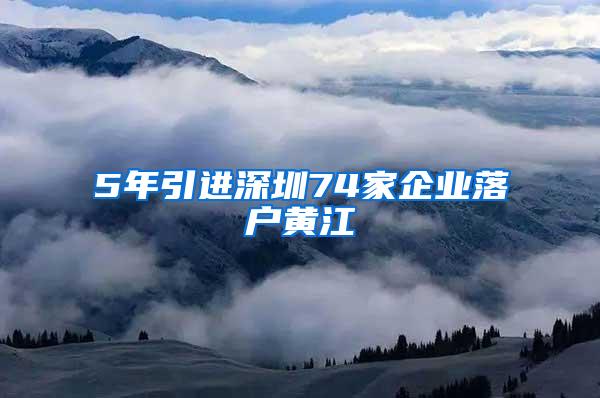 5年引进深圳74家企业落户黄江