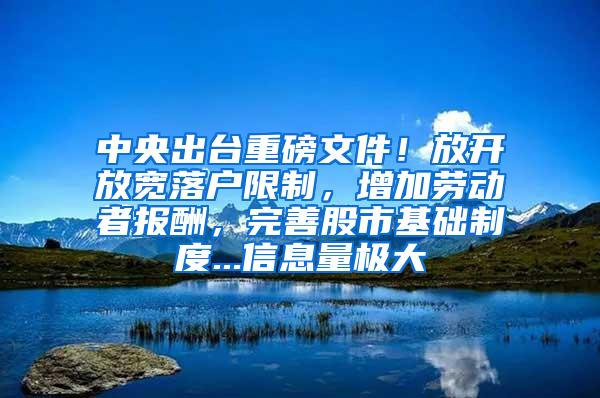 中央出台重磅文件！放开放宽落户限制，增加劳动者报酬，完善股市基础制度...信息量极大