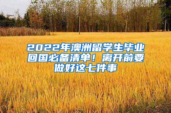 2022年澳洲留学生毕业回国必备清单！离开前要做好这七件事