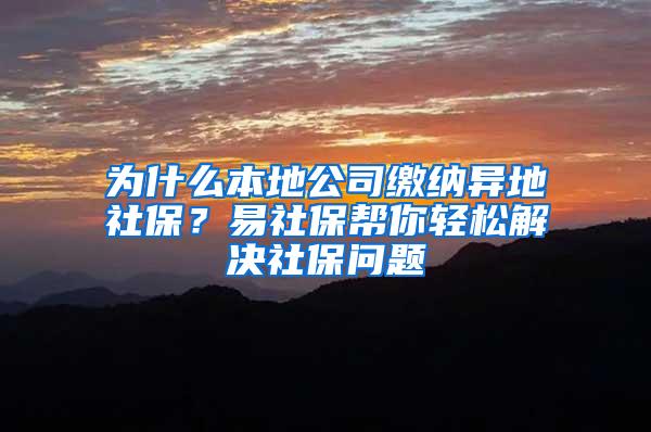 为什么本地公司缴纳异地社保？易社保帮你轻松解决社保问题