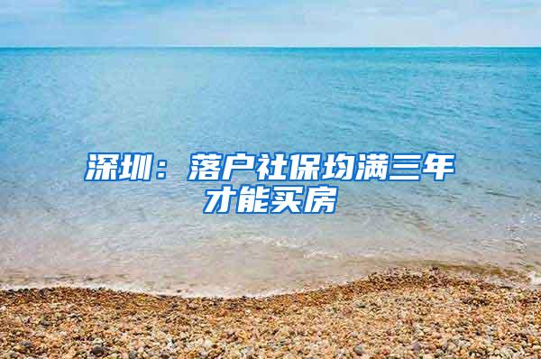深圳：落户社保均满三年才能买房