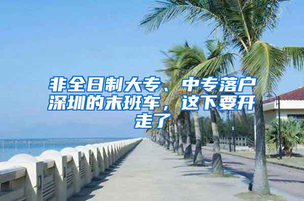 非全日制大专、中专落户深圳的末班车，这下要开走了