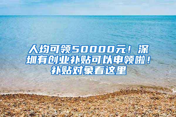 人均可领50000元！深圳有创业补贴可以申领啦！补贴对象看这里