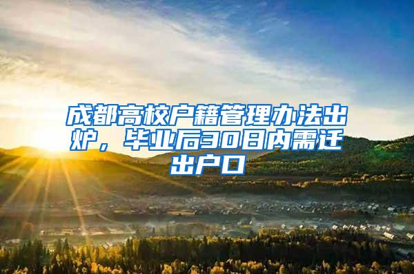 成都高校户籍管理办法出炉，毕业后30日内需迁出户口