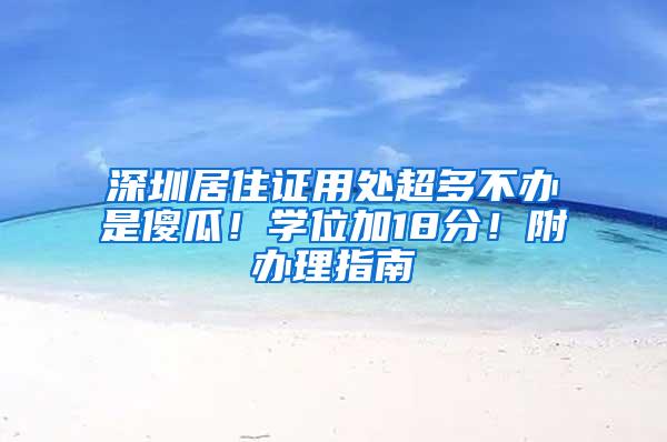 深圳居住证用处超多不办是傻瓜！学位加18分！附办理指南