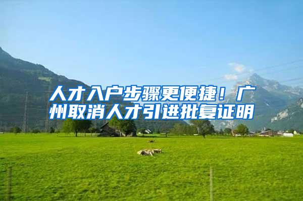 人才入户步骤更便捷！广州取消人才引进批复证明