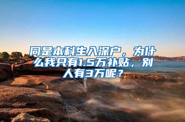 同是本科生入深户，为什么我只有1.5万补贴，别人有3万呢？