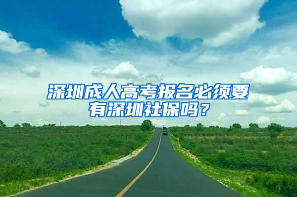 深圳成人高考报名必须要有深圳社保吗？