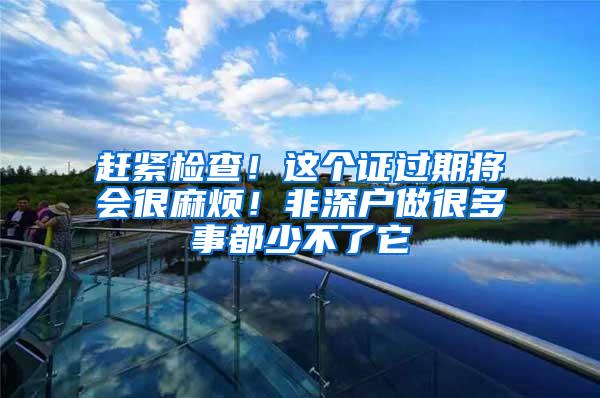 赶紧检查！这个证过期将会很麻烦！非深户做很多事都少不了它