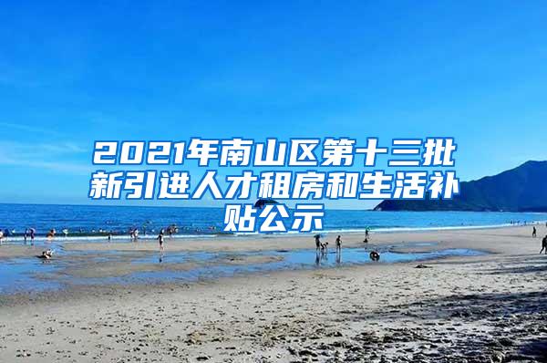2021年南山区第十三批新引进人才租房和生活补贴公示