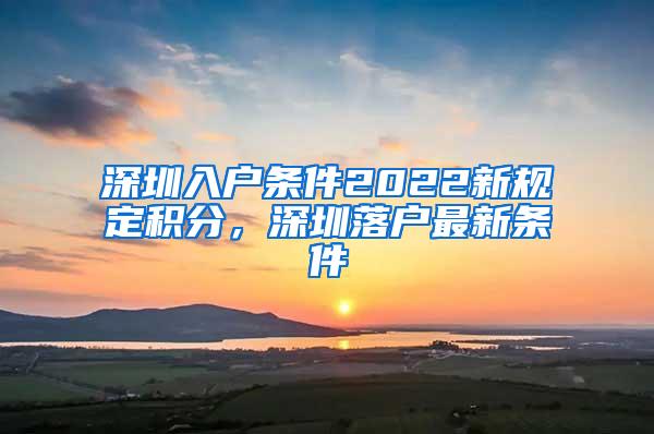 深圳入户条件2022新规定积分，深圳落户最新条件