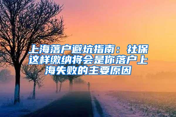 上海落户避坑指南：社保这样缴纳将会是你落户上海失败的主要原因