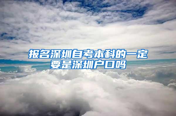 报名深圳自考本科的一定要是深圳户口吗