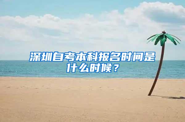 深圳自考本科报名时间是什么时候？