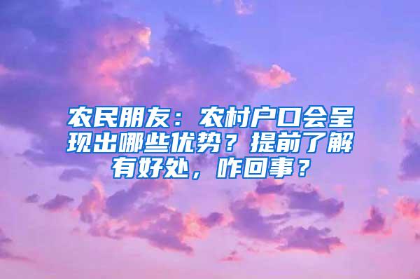 农民朋友：农村户口会呈现出哪些优势？提前了解有好处，咋回事？
