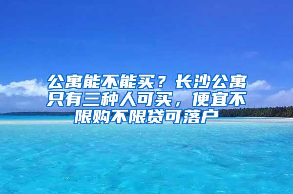 公寓能不能买？长沙公寓只有三种人可买，便宜不限购不限贷可落户