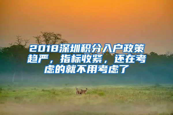 2018深圳积分入户政策趋严，指标收紧，还在考虑的就不用考虑了