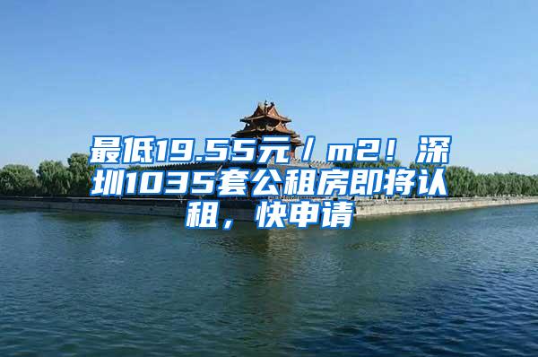 最低19.55元／m2！深圳1035套公租房即将认租，快申请