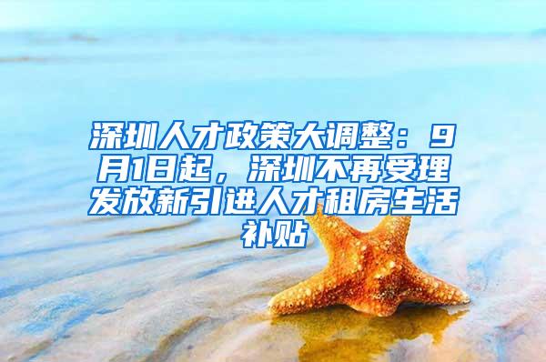 深圳人才政策大调整：9月1日起，深圳不再受理发放新引进人才租房生活补贴