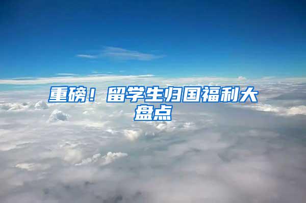 重磅！留学生归国福利大盘点