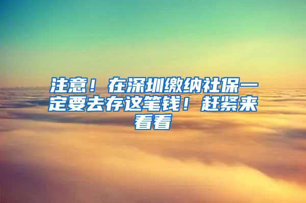 注意！在深圳缴纳社保一定要去存这笔钱！赶紧来看看