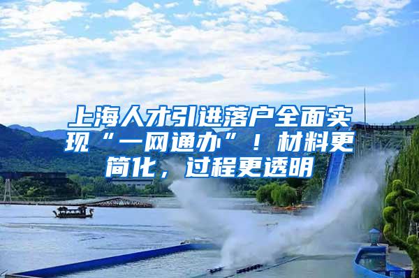 上海人才引进落户全面实现“一网通办”！材料更简化，过程更透明