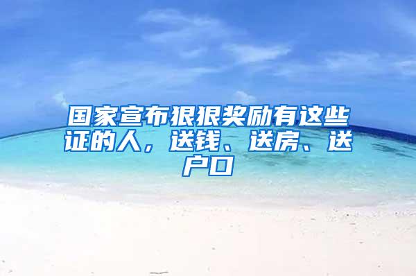 国家宣布狠狠奖励有这些证的人，送钱、送房、送户口