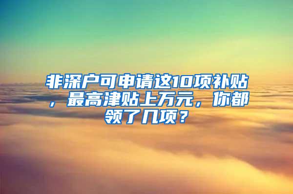 非深户可申请这10项补贴，最高津贴上万元，你都领了几项？