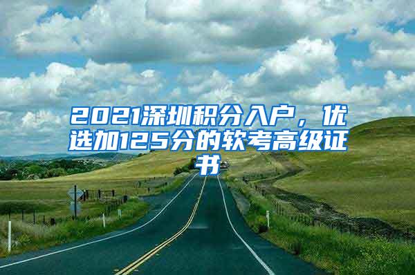 2021深圳积分入户，优选加125分的软考高级证书
