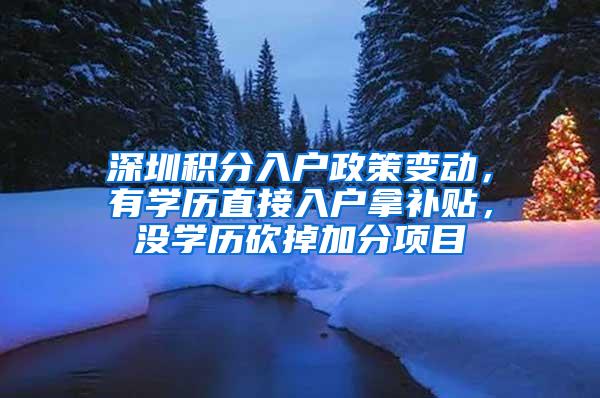 深圳积分入户政策变动，有学历直接入户拿补贴，没学历砍掉加分项目