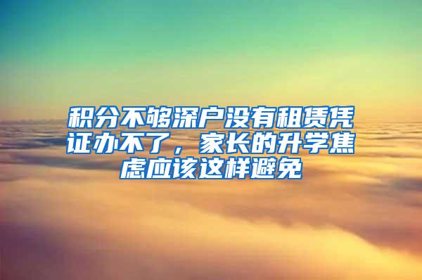 积分不够深户没有租赁凭证办不了，家长的升学焦虑应该这样避免