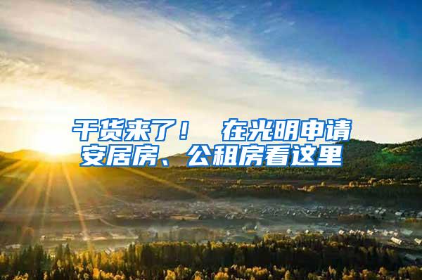 干货来了！ 在光明申请安居房、公租房看这里