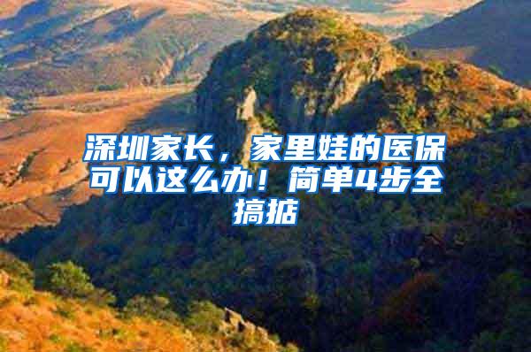 深圳家长，家里娃的医保可以这么办！简单4步全搞掂