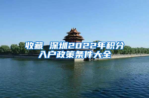 收藏 深圳2022年积分入户政策条件大全
