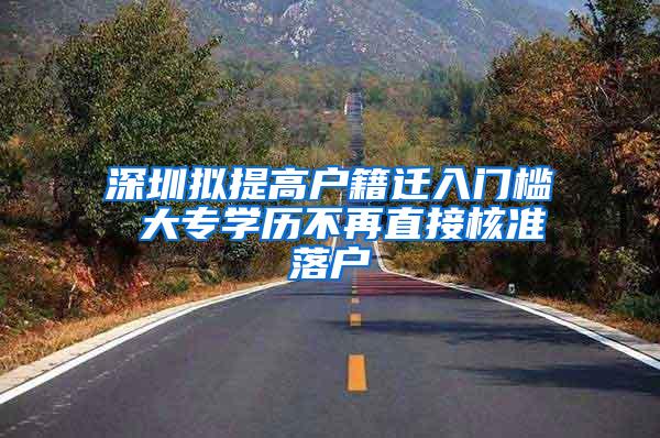 深圳拟提高户籍迁入门槛 大专学历不再直接核准落户